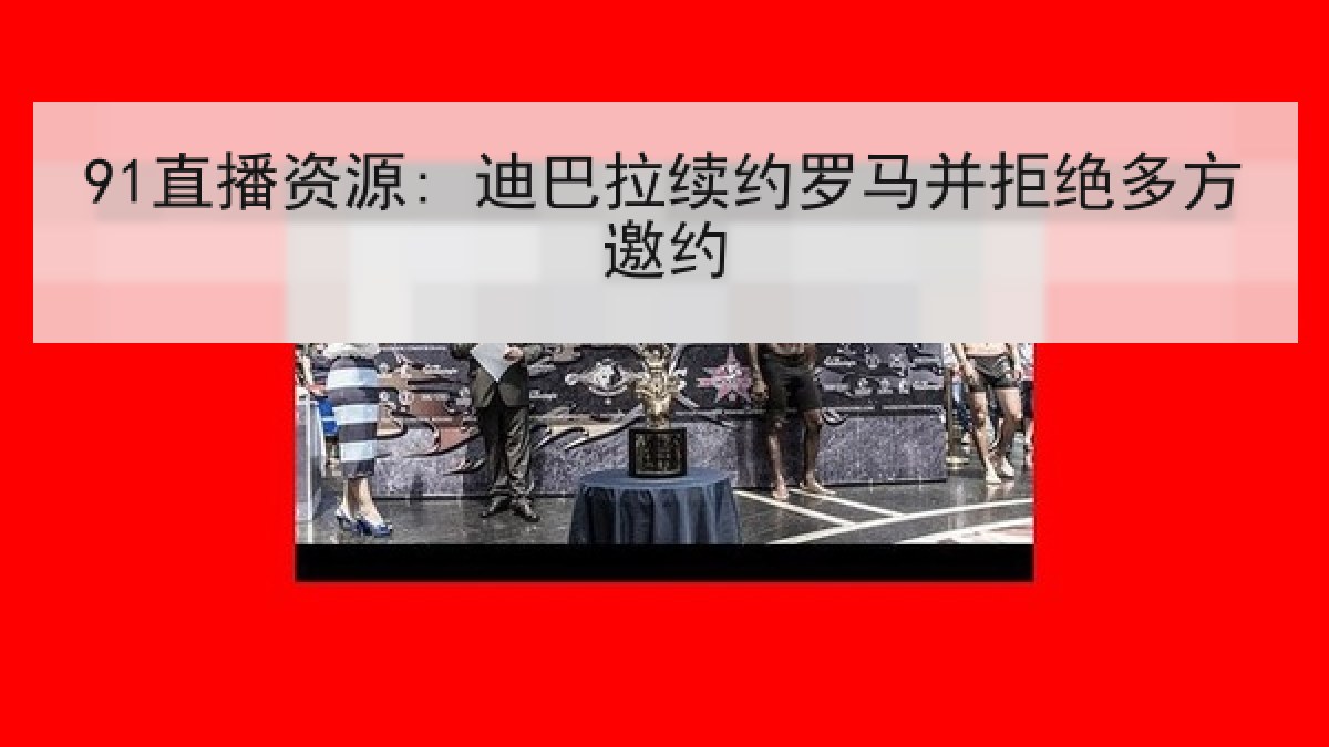 91直播资源: 迪巴拉续约罗马并拒绝多方邀约