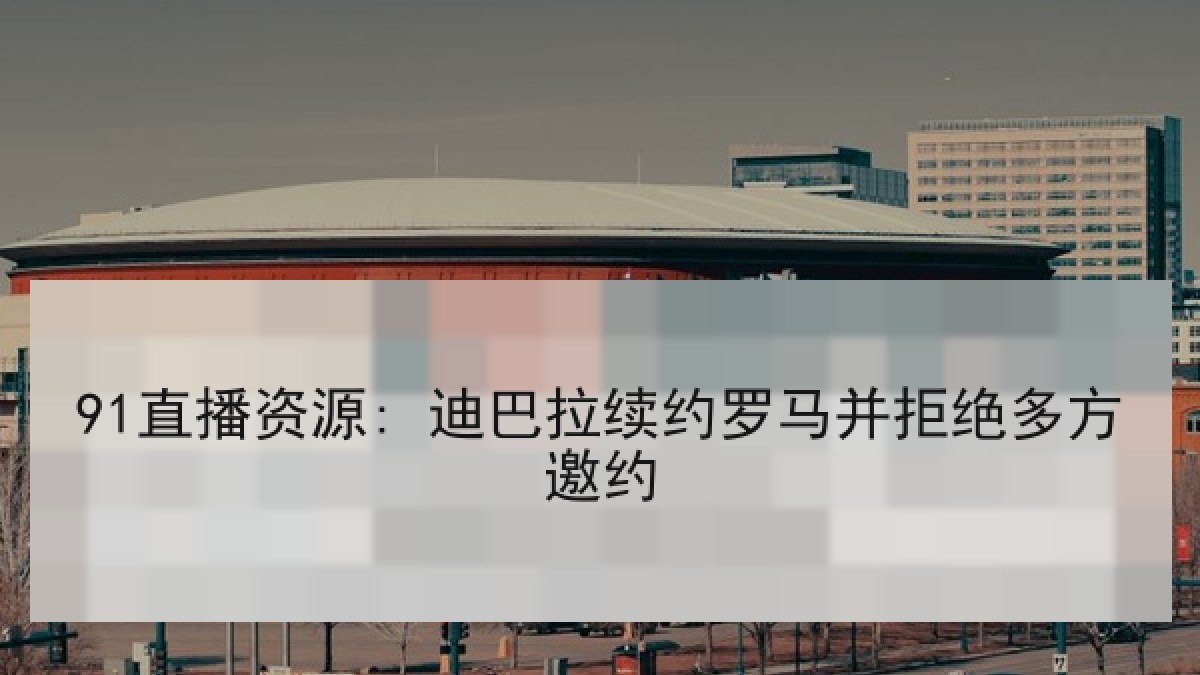 91直播资源: 迪巴拉续约罗马并拒绝多方邀约