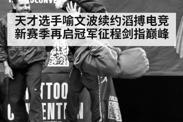 天才选手喻文波续约滔搏电竞新赛季再启冠军征程剑指巅峰