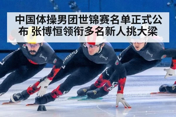 中国体操男团世锦赛名单正式公布 张博恒领衔多名新人挑大梁